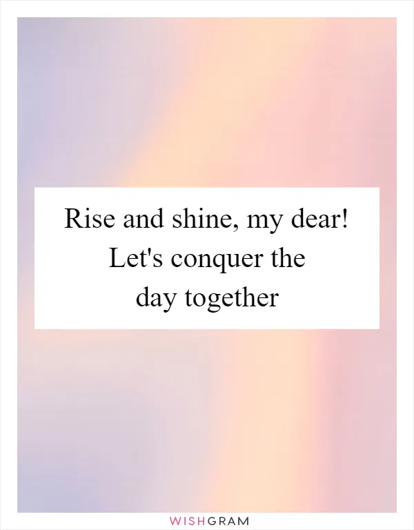 Rise and shine, my dear! Let's conquer the day together