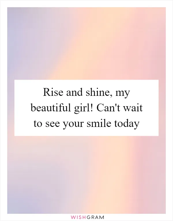 Rise and shine, my beautiful girl! Can't wait to see your smile today