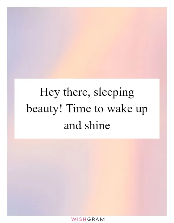 Hey there, sleeping beauty! Time to wake up and shine