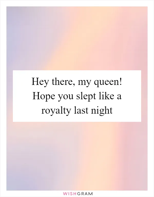Hey there, my queen! Hope you slept like a royalty last night