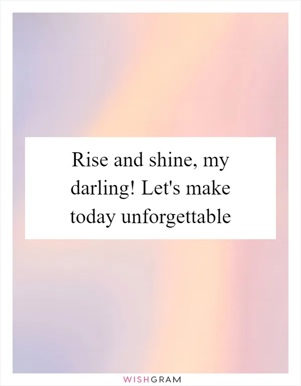 Rise and shine, my darling! Let's make today unforgettable