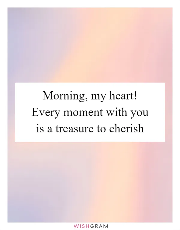 Morning, my heart! Every moment with you is a treasure to cherish