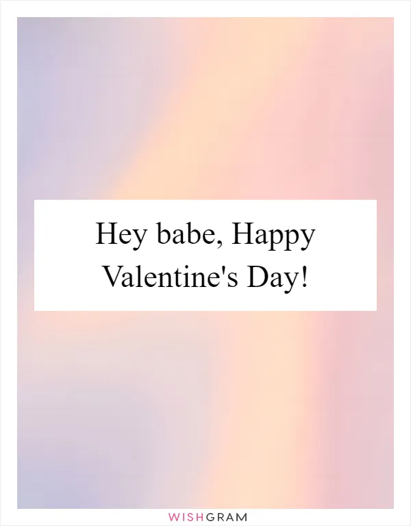 Hey babe, Happy Valentine's Day!