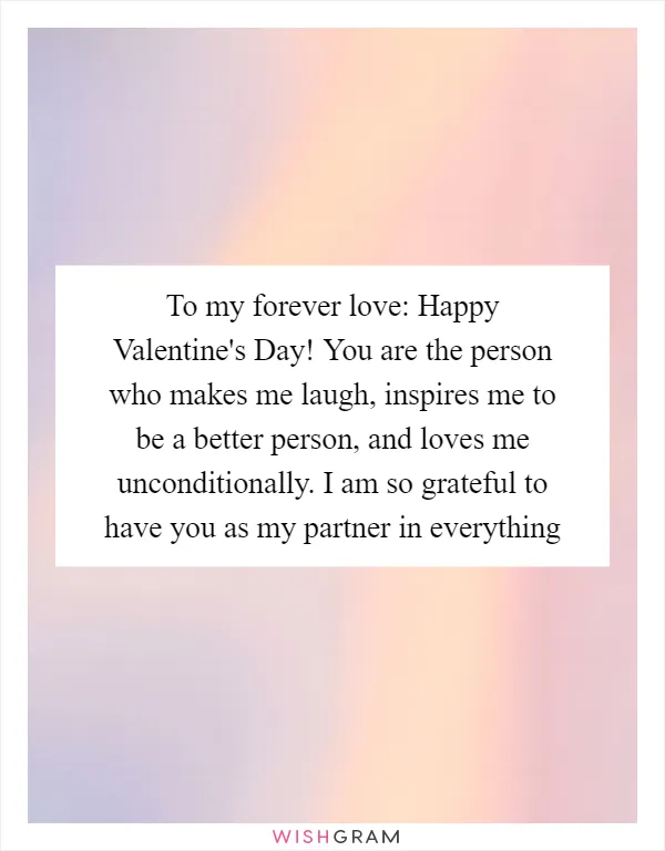 To my forever love: Happy Valentine's Day! You are the person who makes me laugh, inspires me to be a better person, and loves me unconditionally. I am so grateful to have you as my partner in everything