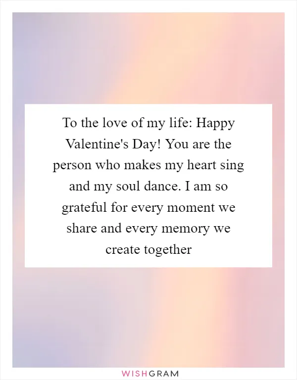 To the love of my life: Happy Valentine's Day! You are the person who makes my heart sing and my soul dance. I am so grateful for every moment we share and every memory we create together