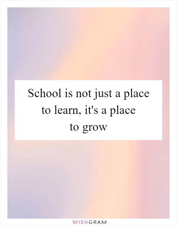 School is not just a place to learn, it's a place to grow