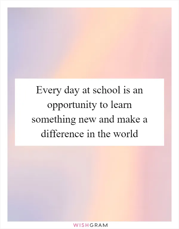 Every day at school is an opportunity to learn something new and make a difference in the world