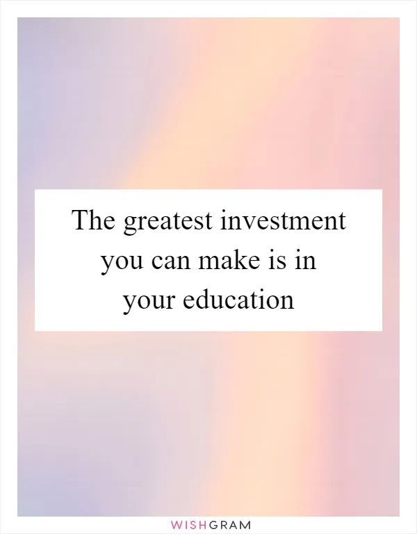 The greatest investment you can make is in your education