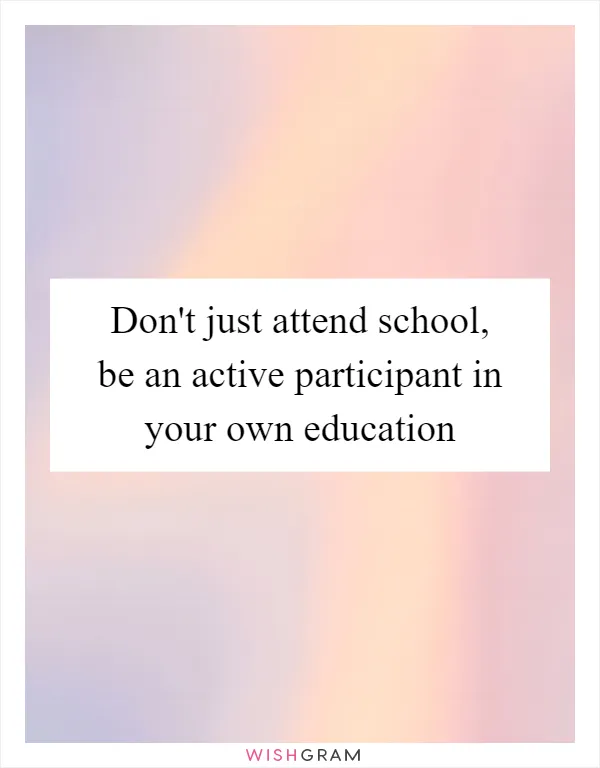 Don't just attend school, be an active participant in your own education