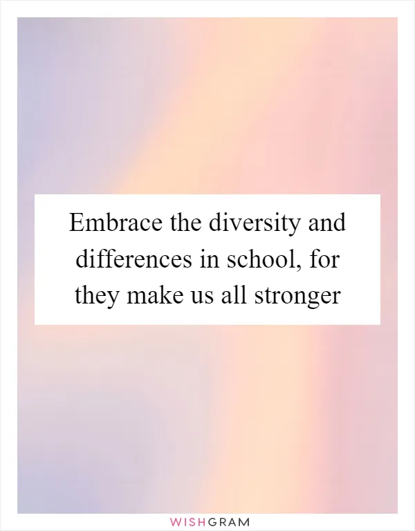 Embrace the diversity and differences in school, for they make us all stronger