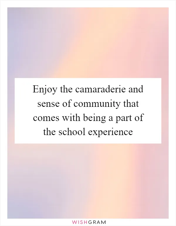 Enjoy the camaraderie and sense of community that comes with being a part of the school experience