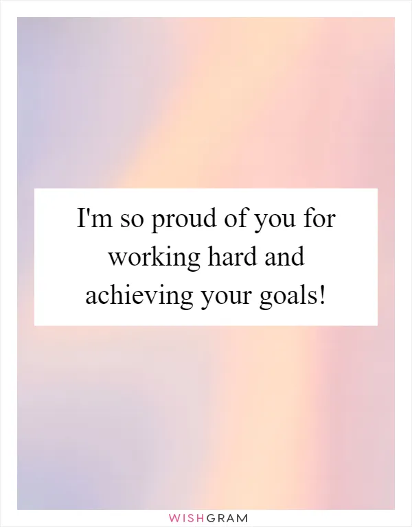 I'm so proud of you for working hard and achieving your goals!
