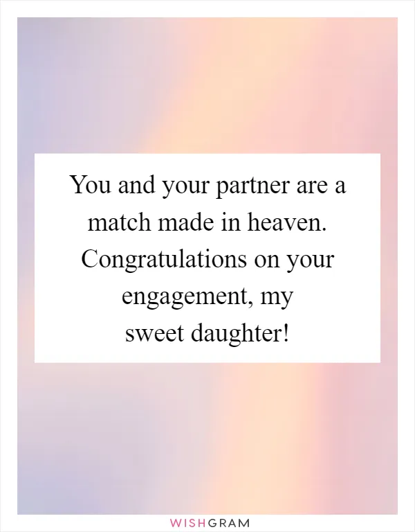 You and your partner are a match made in heaven. Congratulations on your engagement, my sweet daughter!