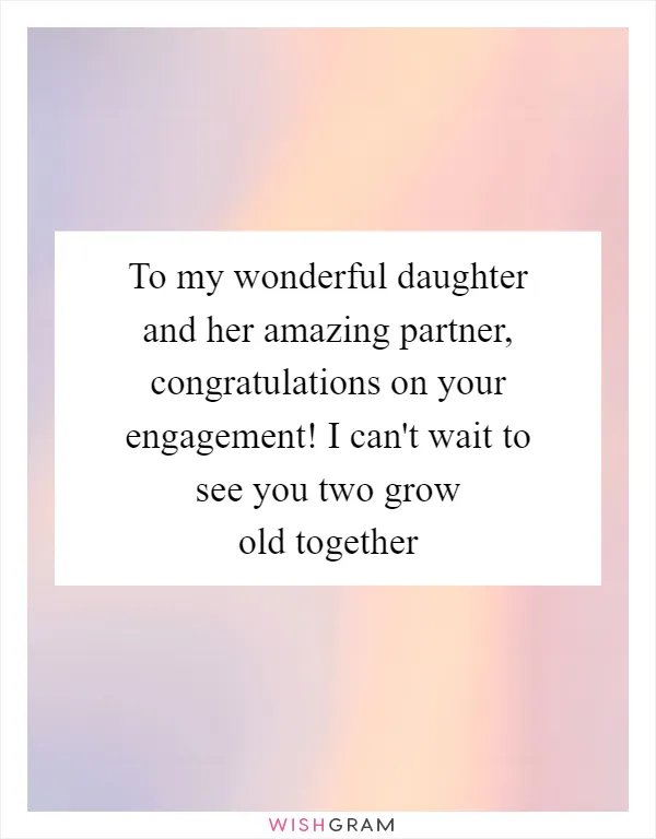 To my wonderful daughter and her amazing partner, congratulations on your engagement! I can't wait to see you two grow old together