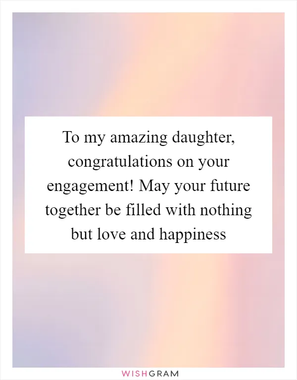 To my amazing daughter, congratulations on your engagement! May your future together be filled with nothing but love and happiness