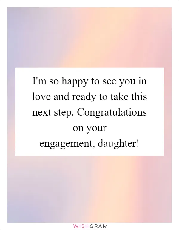 I'm so happy to see you in love and ready to take this next step. Congratulations on your engagement, daughter!