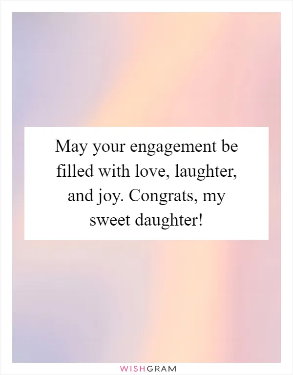May your engagement be filled with love, laughter, and joy. Congrats, my sweet daughter!