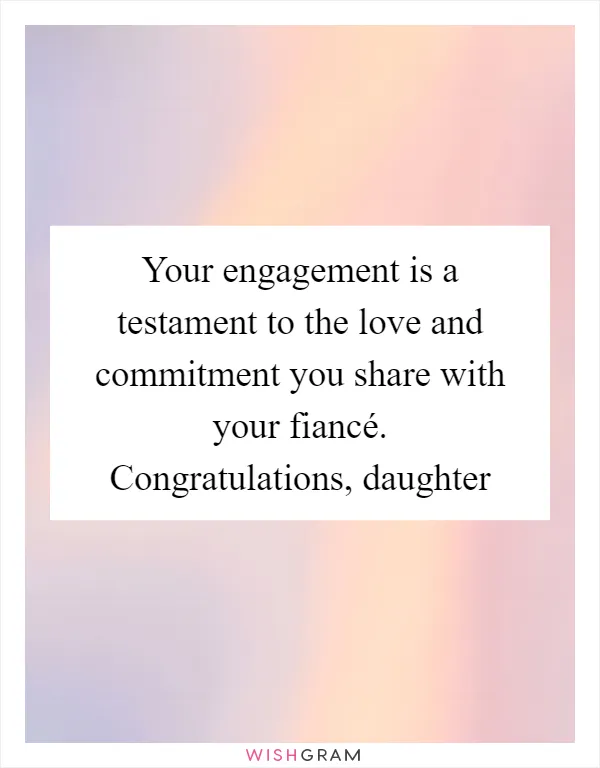 Your engagement is a testament to the love and commitment you share with your fiancé. Congratulations, daughter