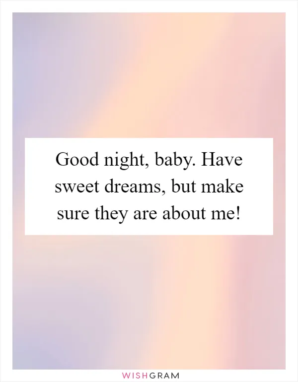 Good night, baby. Have sweet dreams, but make sure they are about me!