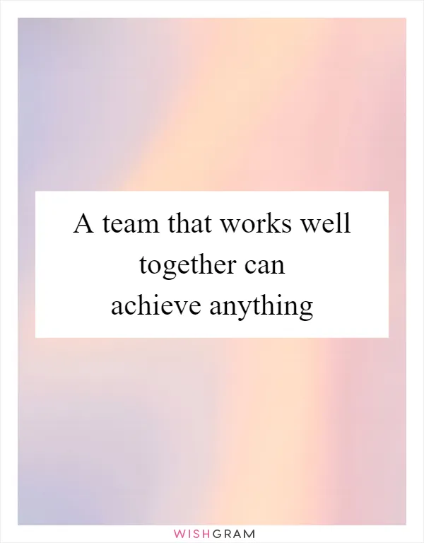 A team that works well together can achieve anything