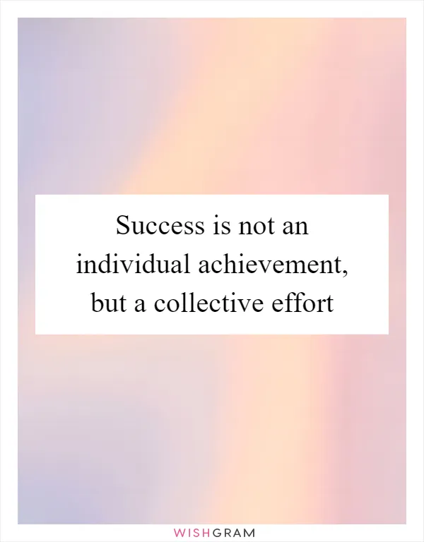 Success is not an individual achievement, but a collective effort