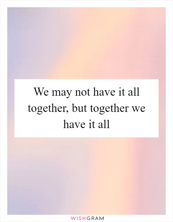 We may not have it all together, but together we have it all