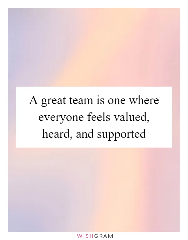 A great team is one where everyone feels valued, heard, and supported