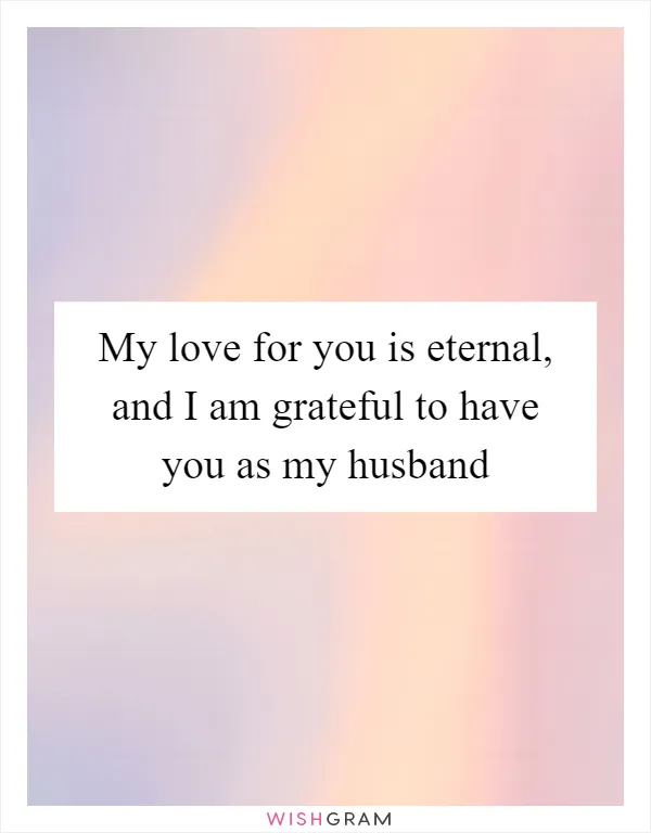 My love for you is eternal, and I am grateful to have you as my husband