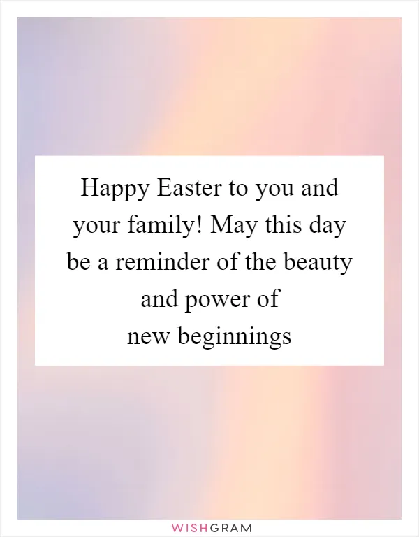 Happy Easter to you and your family! May this day be a reminder of the beauty and power of new beginnings