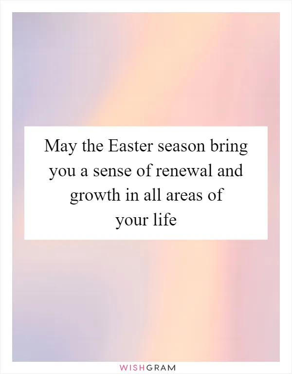 May the Easter season bring you a sense of renewal and growth in all areas of your life