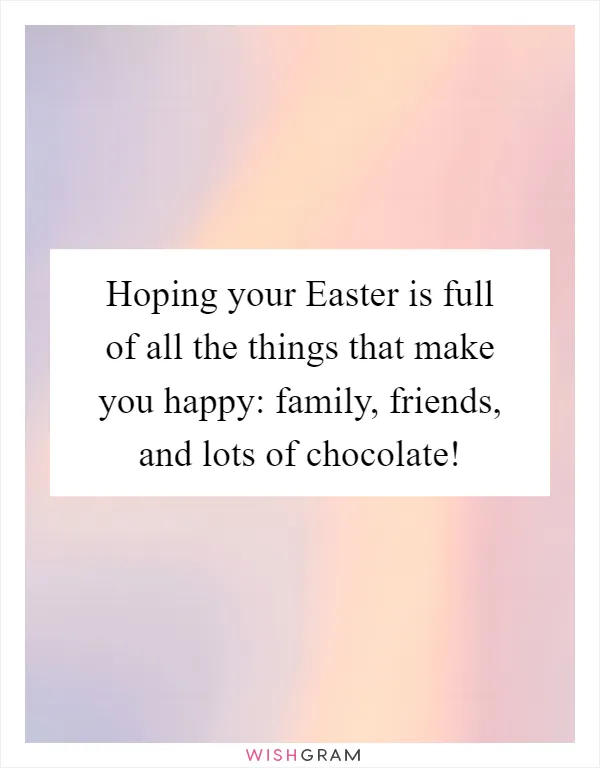 Hoping your Easter is full of all the things that make you happy: family, friends, and lots of chocolate!