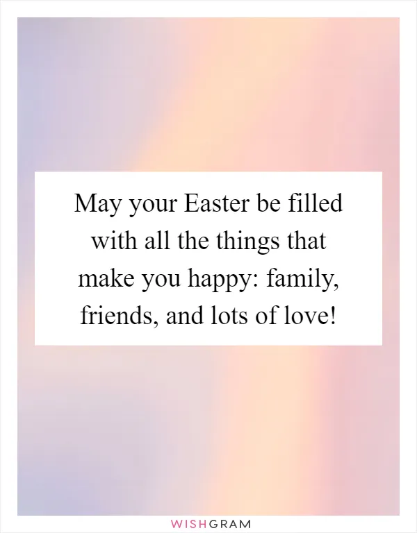 May your Easter be filled with all the things that make you happy: family, friends, and lots of love!