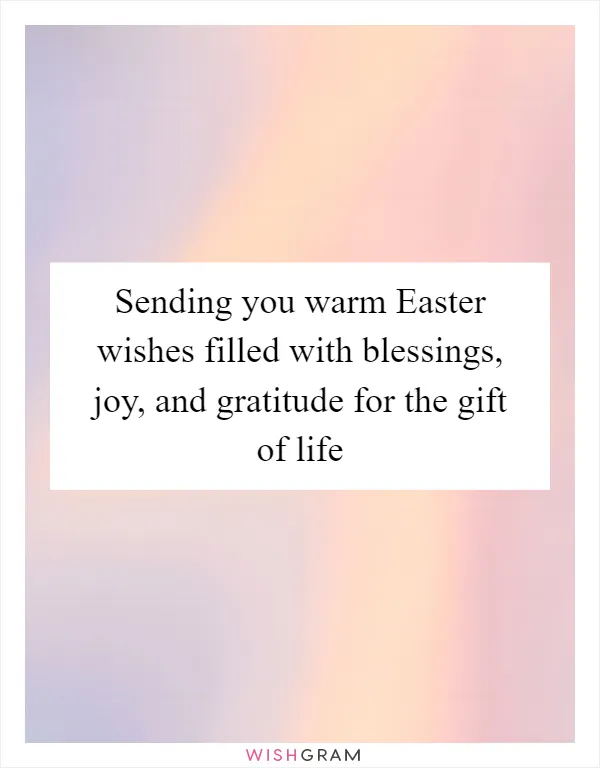 Sending you warm Easter wishes filled with blessings, joy, and gratitude for the gift of life