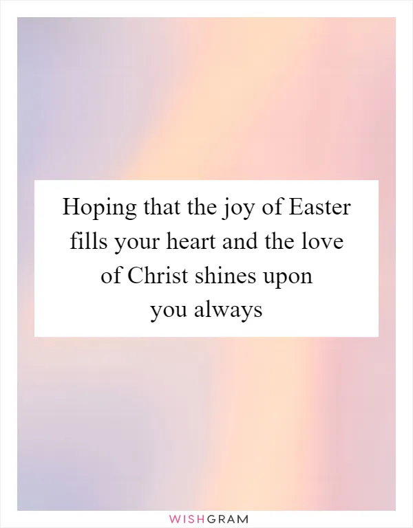 Hoping that the joy of Easter fills your heart and the love of Christ shines upon you always