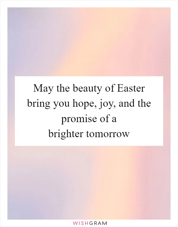 May the beauty of Easter bring you hope, joy, and the promise of a brighter tomorrow