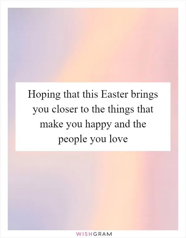 Hoping that this Easter brings you closer to the things that make you happy and the people you love