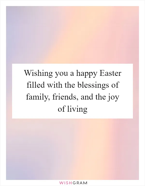 Wishing you a happy Easter filled with the blessings of family, friends, and the joy of living