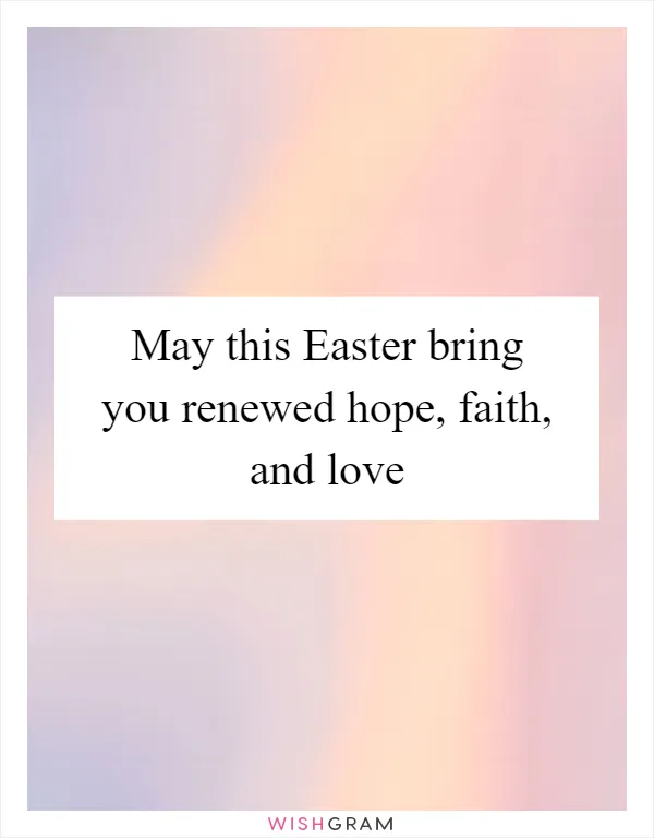 May this Easter bring you renewed hope, faith, and love