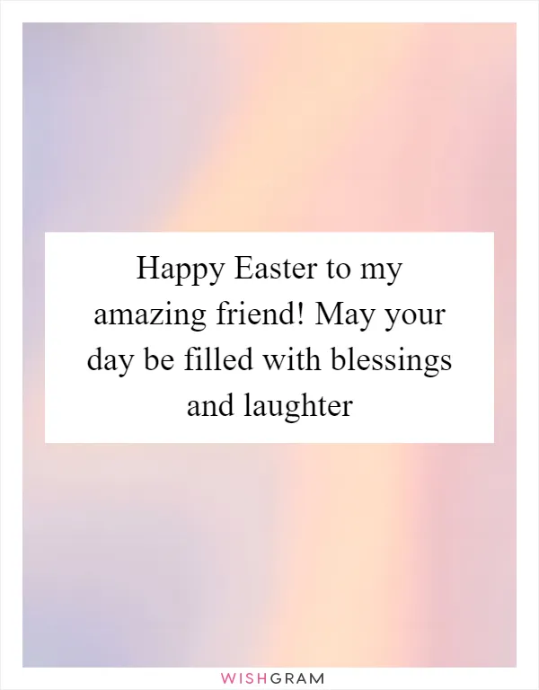 Happy Easter to my amazing friend! May your day be filled with blessings and laughter