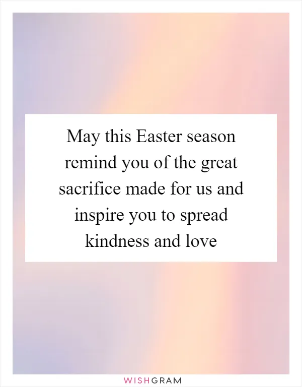 May this Easter season remind you of the great sacrifice made for us and inspire you to spread kindness and love