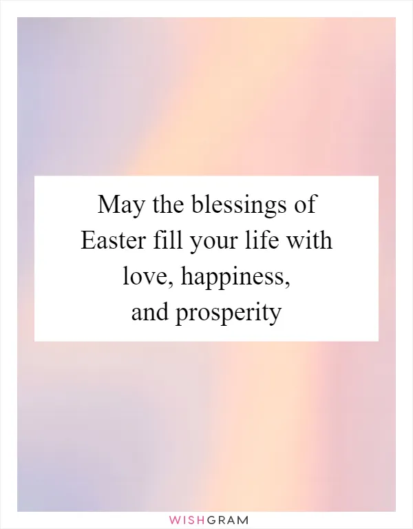 May the blessings of Easter fill your life with love, happiness, and prosperity