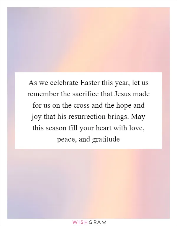 As we celebrate Easter this year, let us remember the sacrifice that Jesus made for us on the cross and the hope and joy that his resurrection brings. May this season fill your heart with love, peace, and gratitude