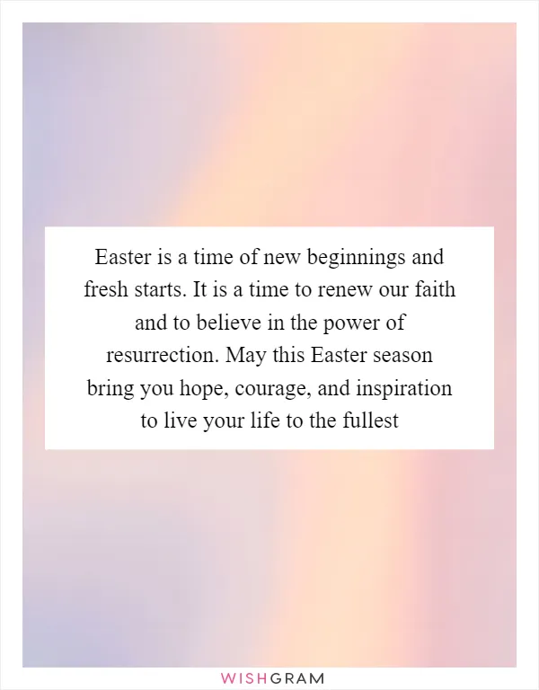 Easter is a time of new beginnings and fresh starts. It is a time to renew our faith and to believe in the power of resurrection. May this Easter season bring you hope, courage, and inspiration to live your life to the fullest