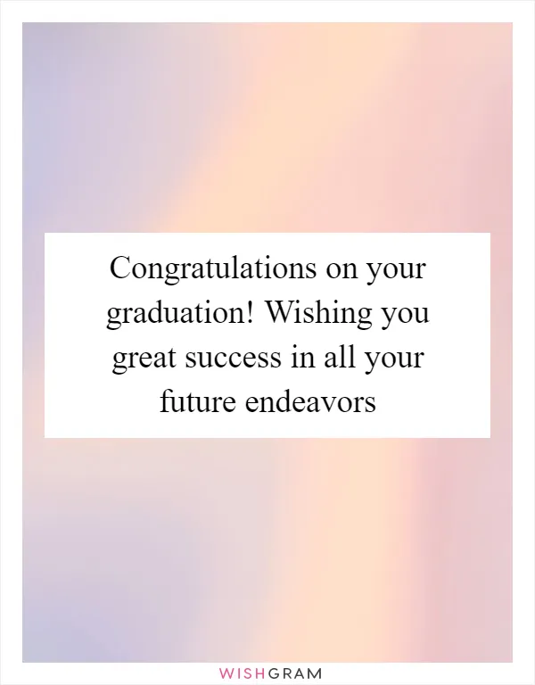 Congratulations on your graduation! Wishing you great success in all your future endeavors