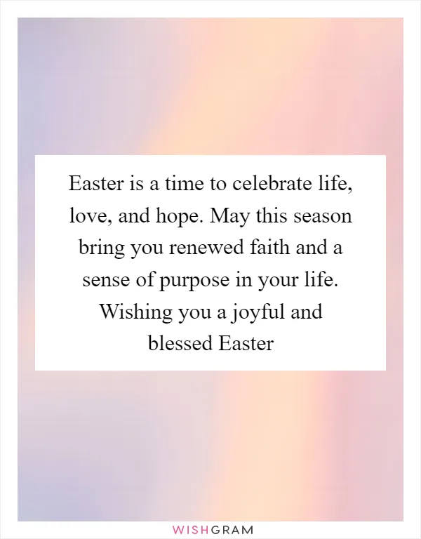 Easter is a time to celebrate life, love, and hope. May this season bring you renewed faith and a sense of purpose in your life. Wishing you a joyful and blessed Easter