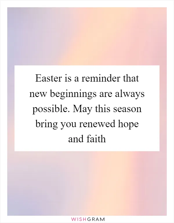 Easter is a reminder that new beginnings are always possible. May this season bring you renewed hope and faith