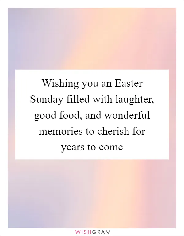 Wishing you an Easter Sunday filled with laughter, good food, and wonderful memories to cherish for years to come