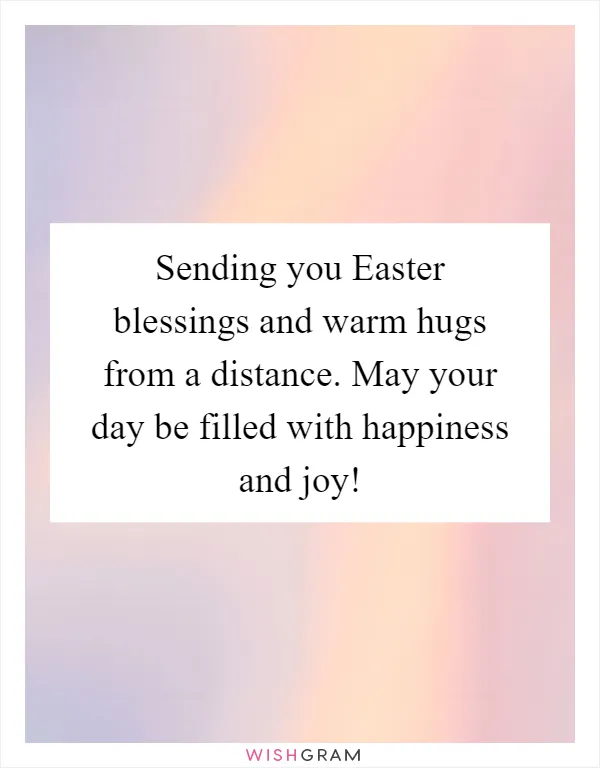 Sending you Easter blessings and warm hugs from a distance. May your day be filled with happiness and joy!