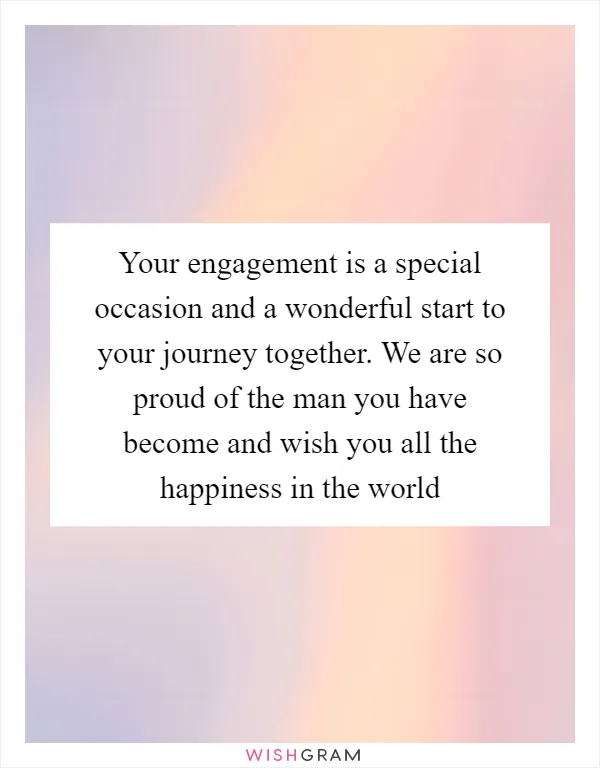 Your engagement is a special occasion and a wonderful start to your journey together. We are so proud of the man you have become and wish you all the happiness in the world