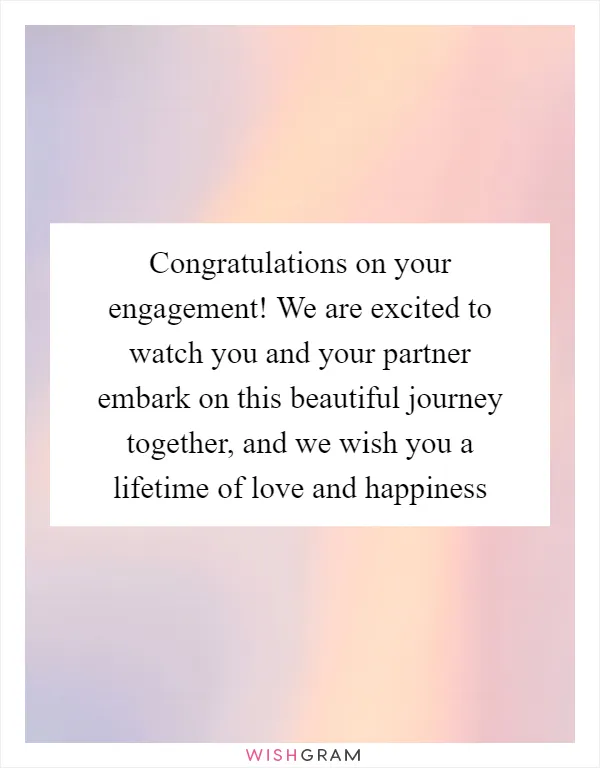 Congratulations on your engagement! We are excited to watch you and your partner embark on this beautiful journey together, and we wish you a lifetime of love and happiness